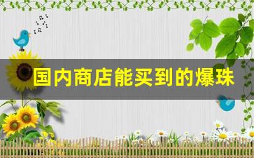 国内商店能买到的爆珠香烟-市面上的爆珠烟最便宜的有什么