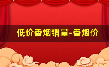 低价香烟销量-香烟价格25元销量