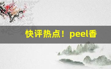 快评热点！peel香烟深圳哪里有卖“倒峡泻河”