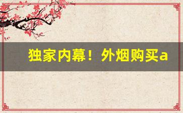 独家内幕！外烟购买app“胆颤心惊”