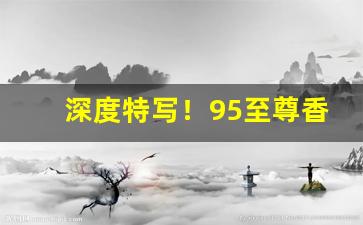 深度特写！95至尊香烟没有钢印“兵戎相见”