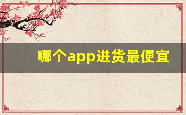 哪个app进货最便宜-拿货最便宜的批发app排行榜