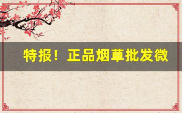 特报！正品烟草批发微商货到付款“根朽枝枯”