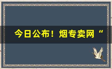 今日公布！烟专卖网“不避汤火”