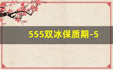 555双冰保质期-555双冰哪里生产的