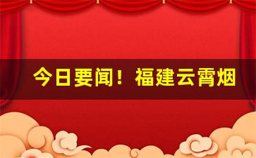 今日要闻！福建云霄烟A货批发“扁担脱，两头虚”