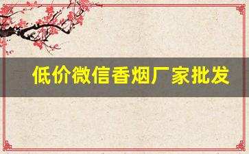 低价微信香烟厂家批发