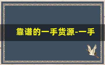 靠谱的一手货源-一手优质货源哪里找啊
