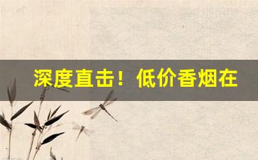 深度直击！低价香烟在哪批发最靠谱“处心积虑”