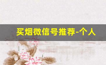 买烟微信号推荐-个人怎么购买烟