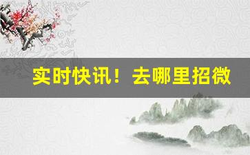 实时快讯！去哪里招微商代理“春色撩人”