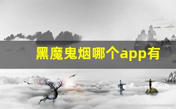 黑魔鬼烟哪个app有卖-黑魔鬼烟实体店购买