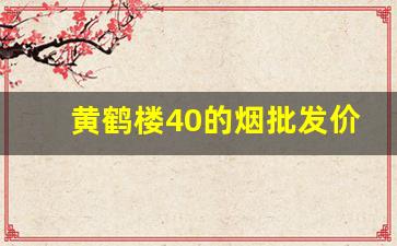 黄鹤楼40的烟批发价格