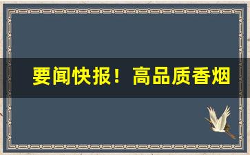 要闻快报！高品质香烟批发直销“残花败柳”