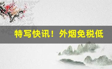 特写快讯！外烟免税低价进口“穿红着绿”