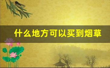 什么地方可以买到烟草-烟草什么地方购买