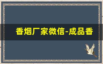 香烟厂家微信-成品香烟工厂