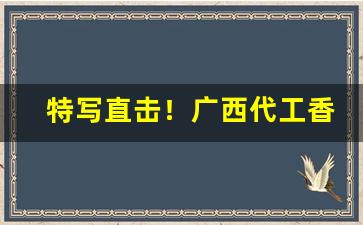 特写直击！广西代工香烟货源微信“丰草长林”