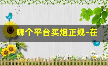 哪个平台买烟正规-在哪个平台进烟便宜正品