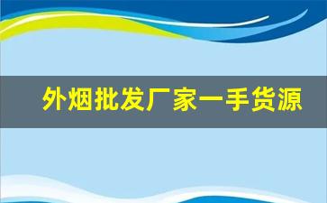 外烟批发厂家一手货源外烟代购-正规免税外烟批发