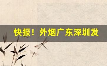 快报！外烟广东深圳发货“熬清守淡”