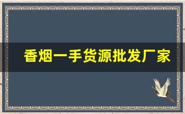 香烟一手货源批发厂家：香烟批发市场-烟产地直发批发