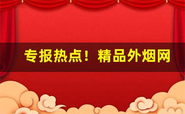 专报热点！精品外烟网购商城“餐风饮露”