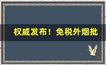 权威发布！免税外烟批发一手货源“兵燹之祸”