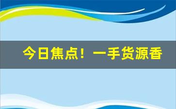 今日焦点！一手货源香烟微信号“安安心心”