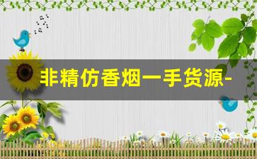 非精仿香烟一手货源-高档仿制香烟