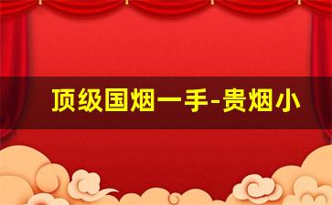 顶级国烟一手-贵烟小国酒香价格一览表