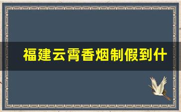 福建云霄香烟制假到什么程度