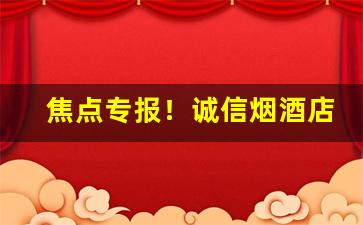 焦点专报！诚信烟酒店“不欺暗室”