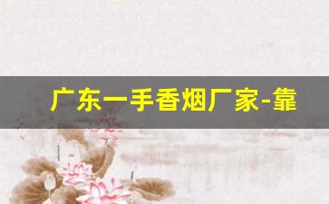 广东一手香烟厂家-靠谱的香烟批发