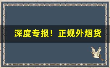 深度专报！正规外烟货源厂家“馋涎欲垂”