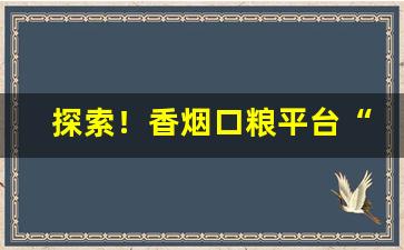 探索！香烟口粮平台“不远千里”