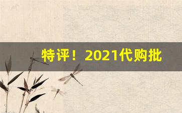 特评！2021代购批发一手最低报价“恶语相加”