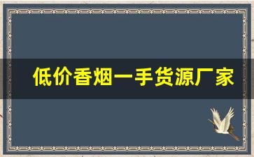 低价香烟一手货源厂家批发代理-厂家直销特价烟老牌