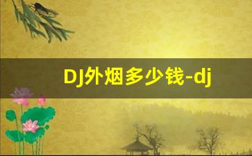 DJ外烟多少钱-dj烟有几种味