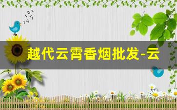 越代云霄香烟批发-云霄香烟100元