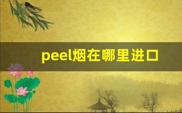 peel烟在哪里进口-peel烟大概什么店有卖