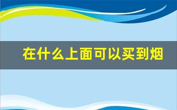 在什么上面可以买到烟-哪里能买得到烟