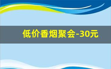 低价香烟聚会-30元以内的香烟聚会