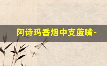 阿诗玛香烟中支蓝嘴-阿诗玛中支香烟新老包装对比