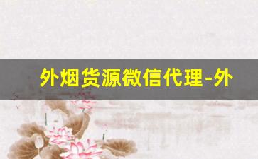 外烟货源微信代理-外烟怎么找销路