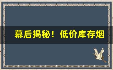 幕后揭秘！低价库存烟哪里买“多历年所”