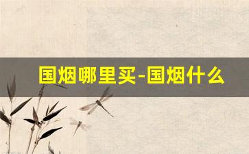 国烟哪里买-国烟什么地方生产的