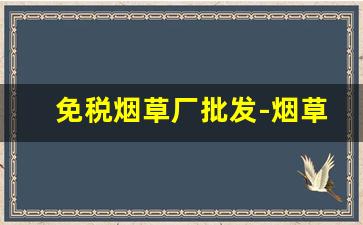 免税烟草厂批发-烟草有批发许可证吗