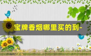 宝牌香烟哪里买的到-上海健牌香烟哪里有卖