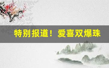 特别报道！爱喜双爆珠一般超市有卖吗“焚林而猎”